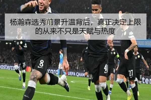 杨瀚森选秀前景升温背后，真正决定上限的从来不只是天赋与热度